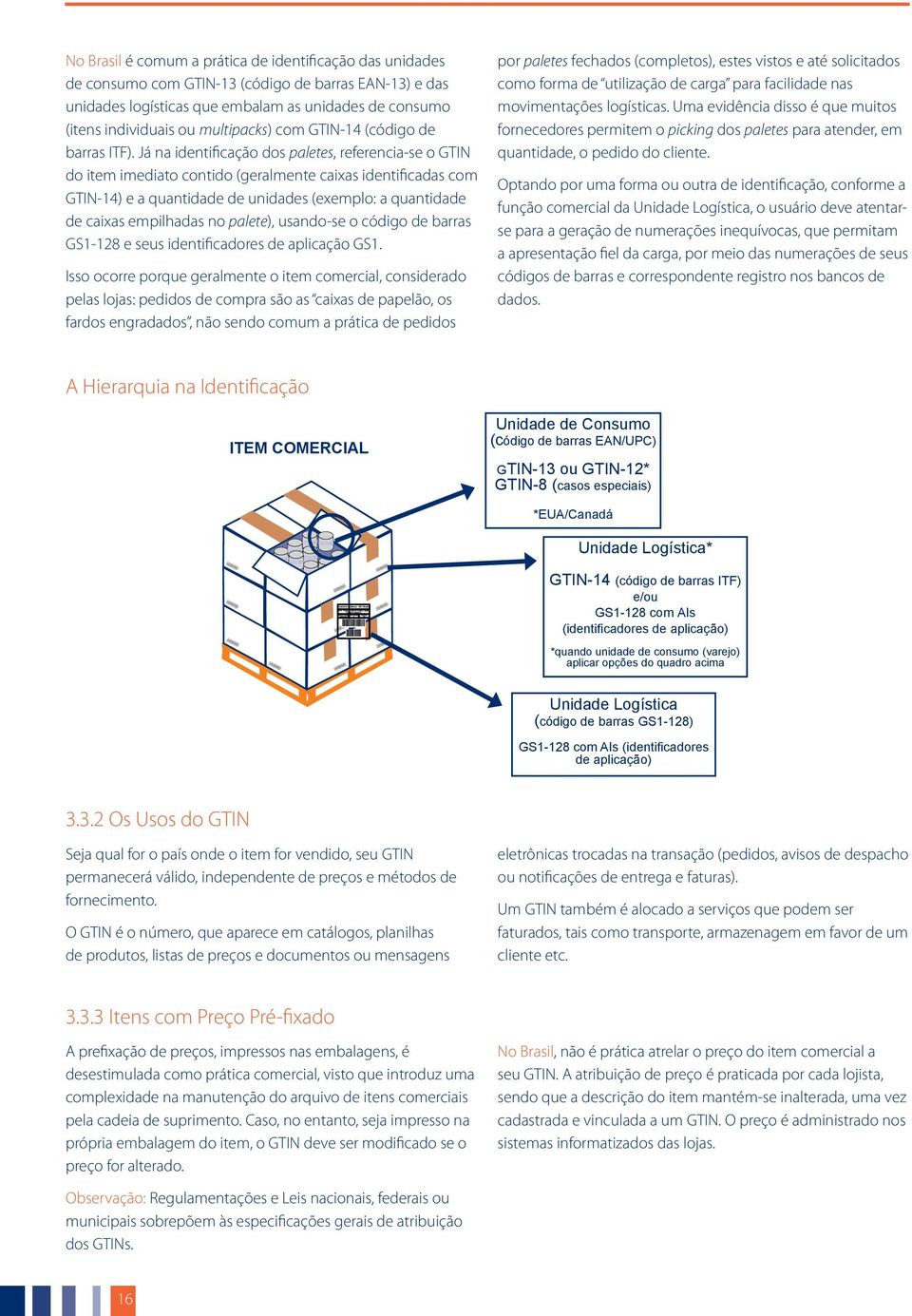 Já na identificação dos paletes, referencia-se o GTIN do item imediato contido (geralmente caixas identificadas com GTIN-14) e a quantidade de unidades (exemplo: a quantidade de caixas empilhadas no