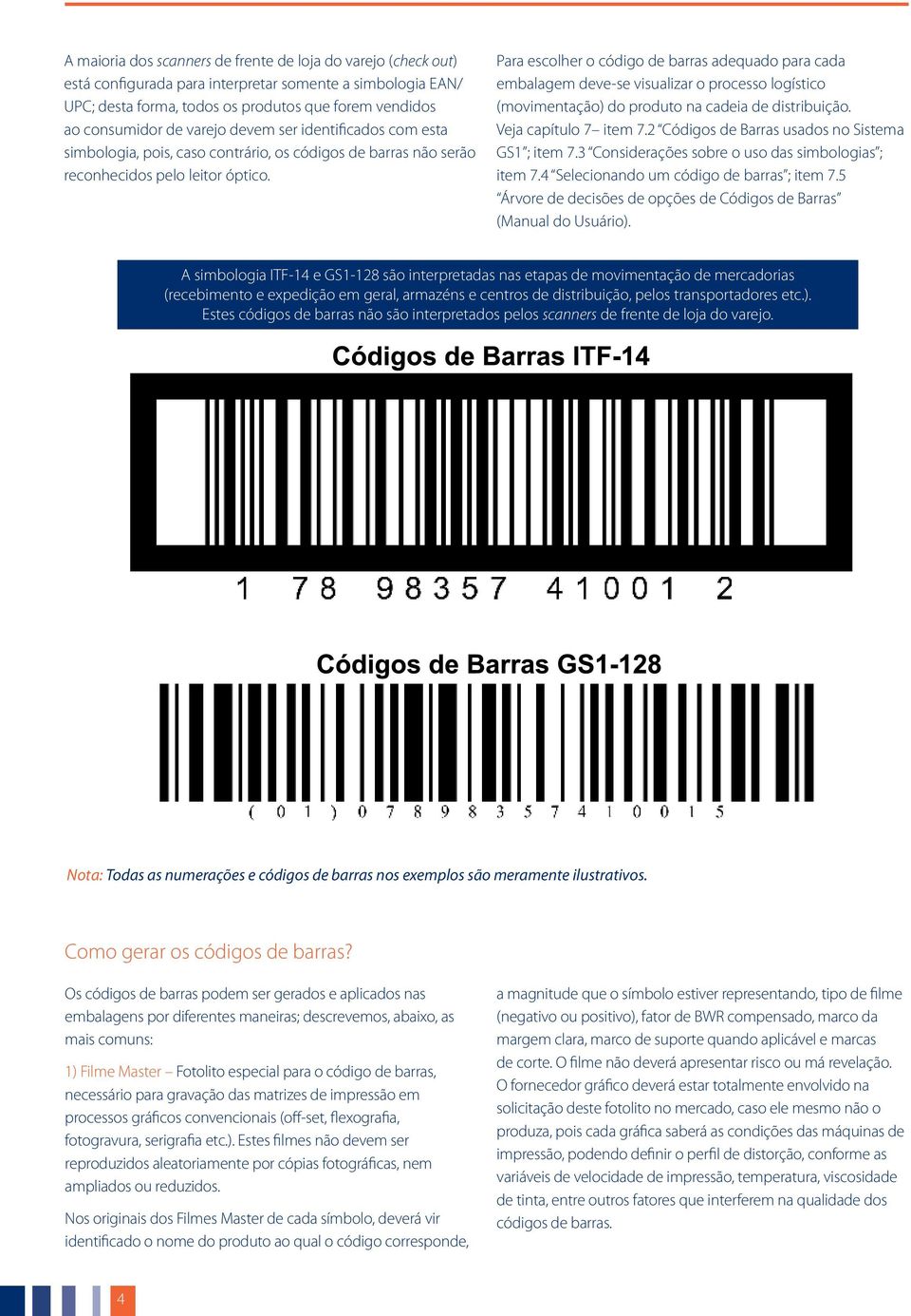 Para escolher o código de barras adequado para cada embalagem deve-se visualizar o processo logístico (movimentação) do produto na cadeia de distribuição. Veja capítulo 7 item 7.