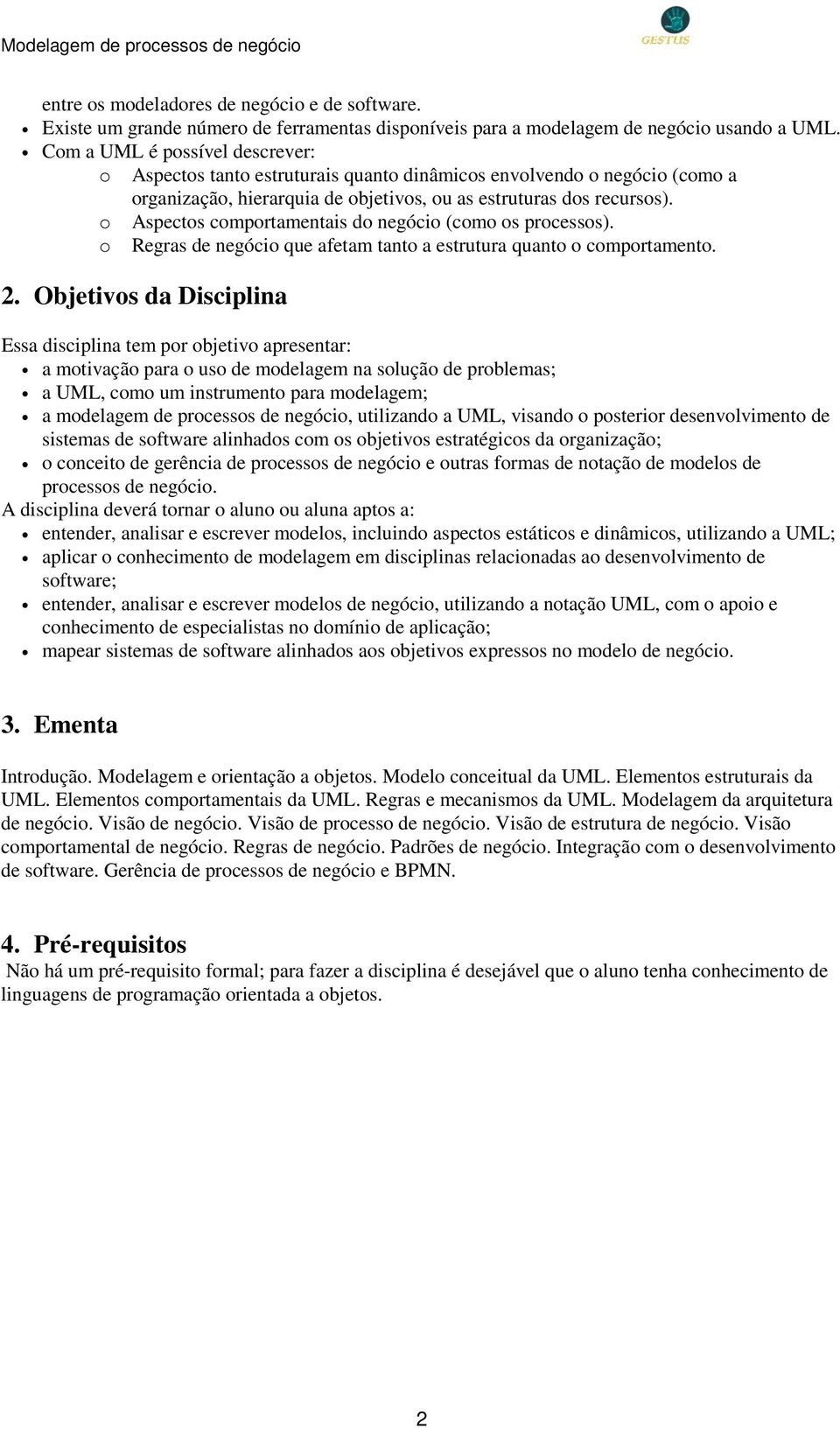 o Aspectos comportamentais do negócio (como os processos). o Regras de negócio que afetam tanto a estrutura quanto o comportamento. 2.