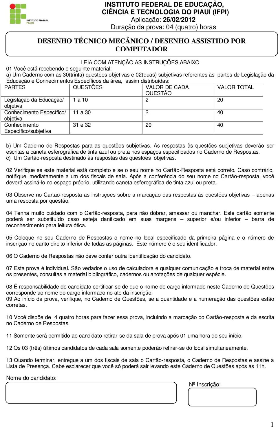 Conhecimentos Específicos da área, assim distribuídas: PARTES QUESTÕES VALOR DE CADA VALOR TOTAL QUESTÃO Legislação da Educação/ 1 a 10 2 20 objetiva Conhecimento Específico/ 11 a 30 2 40 objetiva