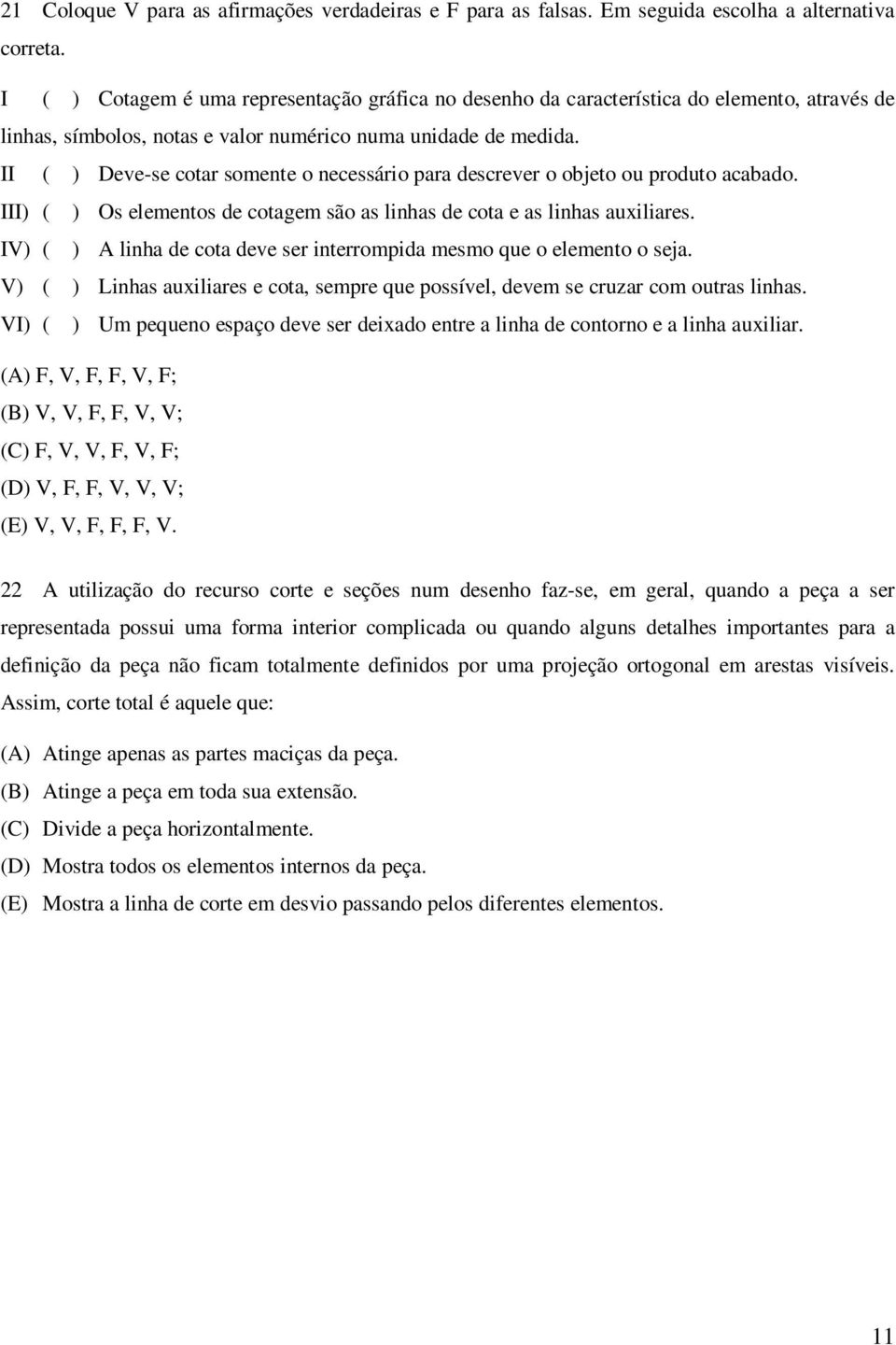 II ( ) Deve-se cotar somente o necessário para descrever o objeto ou produto acabado. III) ( ) Os elementos de cotagem são as linhas de cota e as linhas auxiliares.