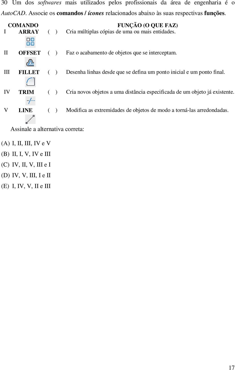 III FILLET ( ) Desenha linhas desde que se defina um ponto inicial e um ponto final. IV TRIM ( ) Cria novos objetos a uma distância especificada de um objeto já existente.