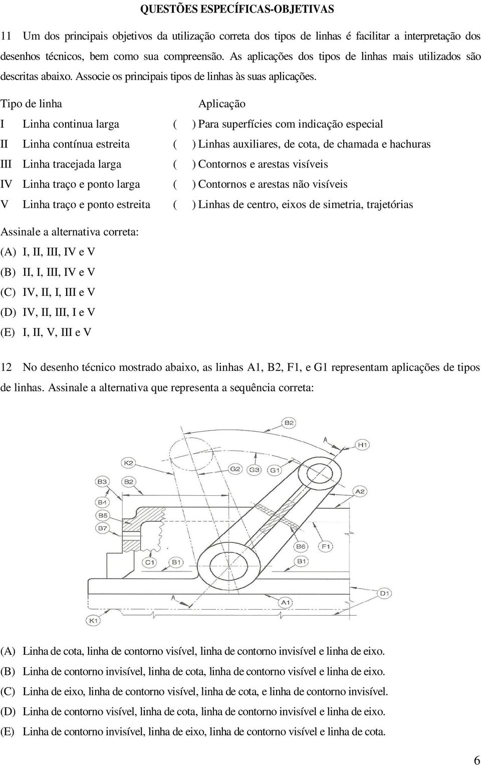 Tipo de linha Aplicação I Linha continua larga ( ) Para superfícies com indicação especial II Linha contínua estreita ( ) Linhas auxiliares, de cota, de chamada e hachuras III Linha tracejada larga (