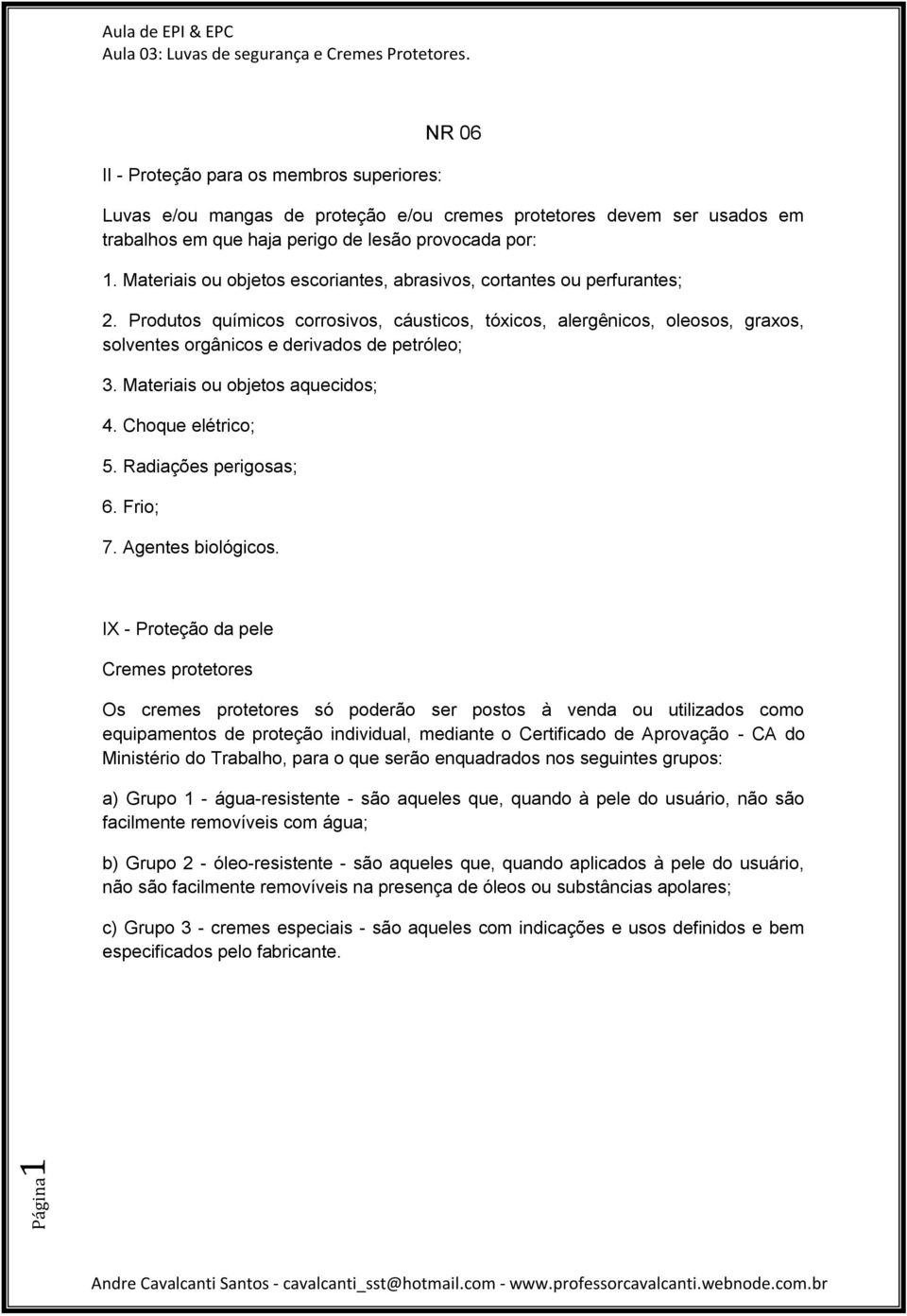 Produtos químicos corrosivos, cáusticos, tóxicos, alergênicos, oleosos, graxos, solventes orgânicos e derivados de petróleo; 3. Materiais ou objetos aquecidos; 4. Choque elétrico; 5.