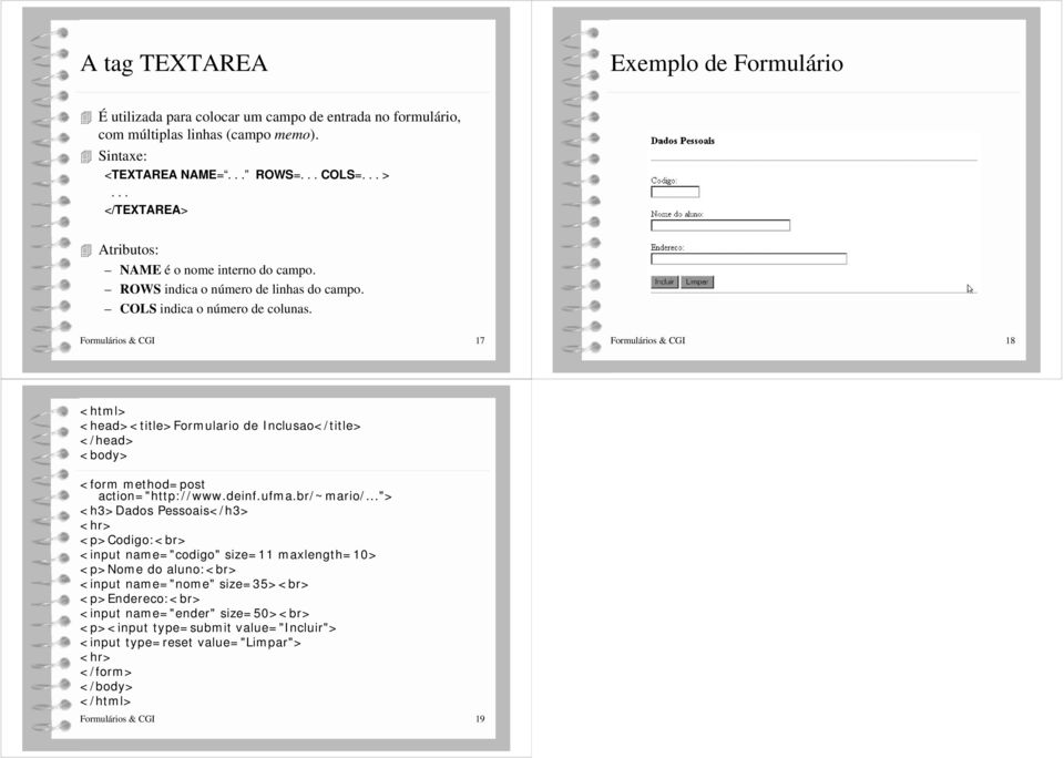 Formulários & CGI 17 Formulários & CGI 18 <html> <head><title>formulario de Inclusao</title> </head> <body> <form method=post action="http://www.deinf.ufma.br/~mario/.