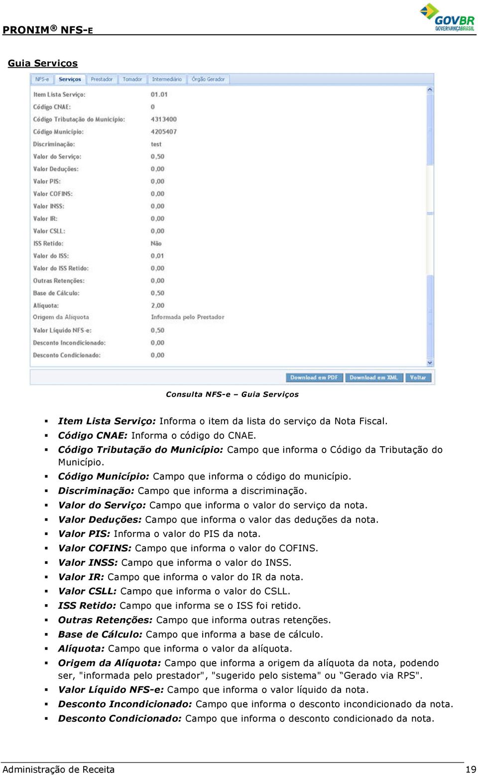 Valor do Serviço: Campo que informa o valor do serviço da nota. Valor Deduções: Campo que informa o valor das deduções da nota. Valor PIS: Informa o valor do PIS da nota.