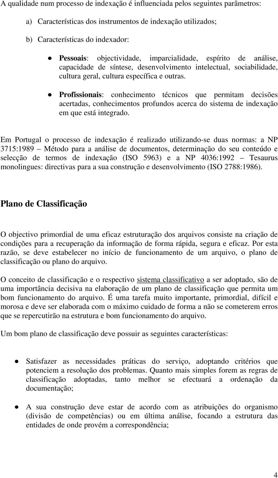 Profissionais: conhecimento técnicos que permitam decisões acertadas, conhecimentos profundos acerca do sistema de indexação em que está integrado.