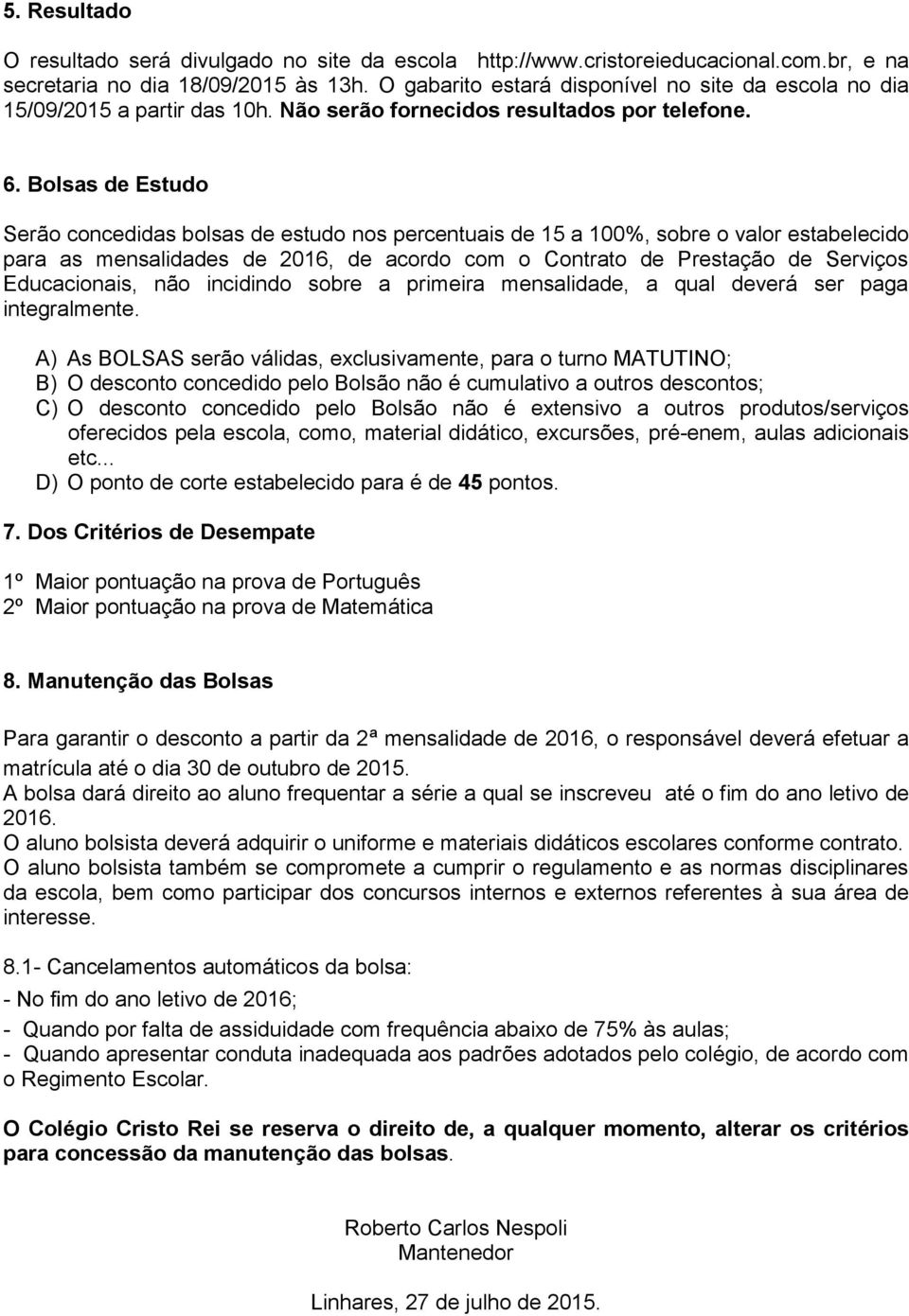 Bolsas de Estudo Serão concedidas bolsas de estudo nos percentuais de 15 a 100%, sobre o valor estabelecido para as mensalidades de 2016, de acordo com o Contrato de Prestação de Serviços