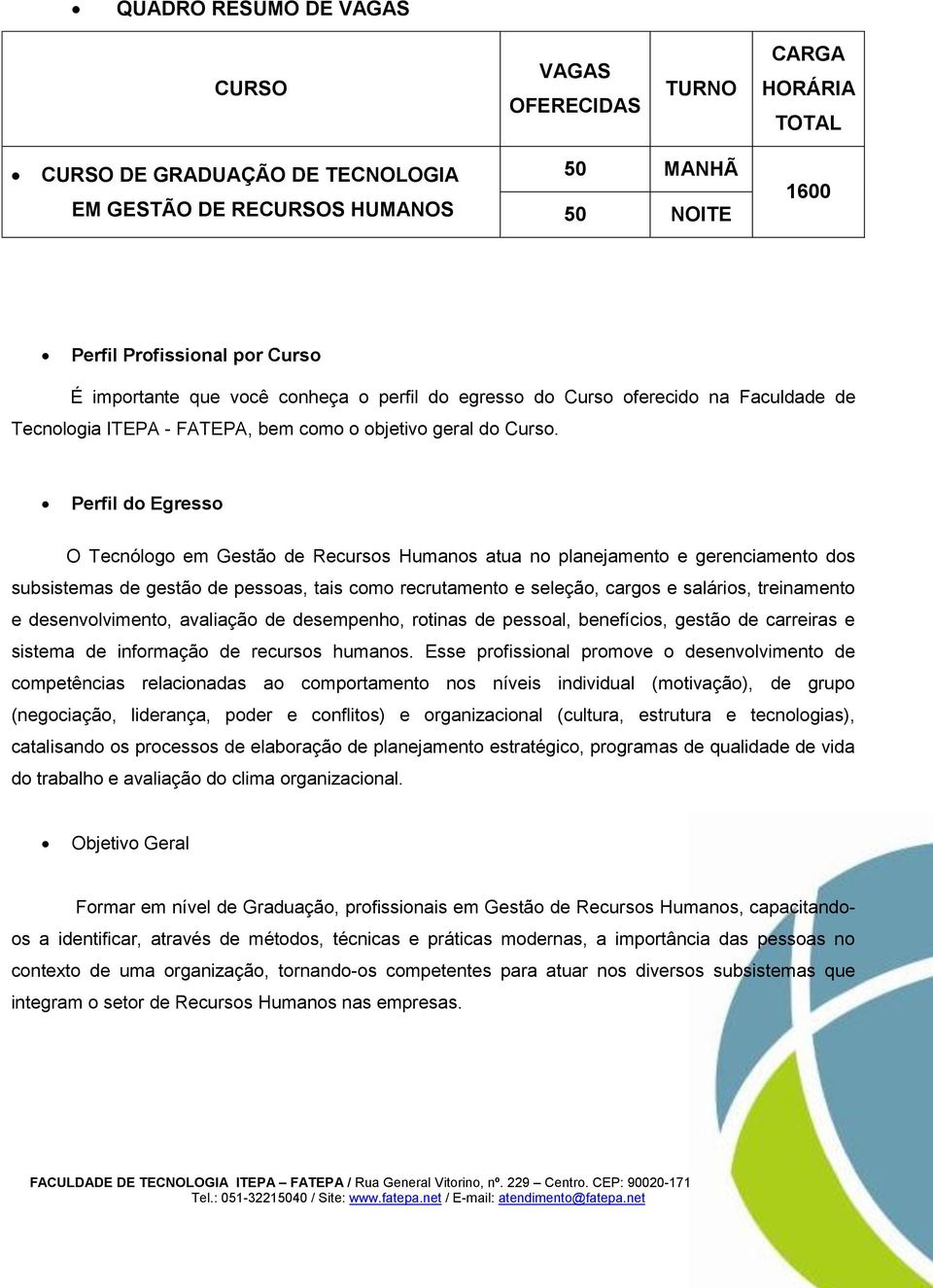 Perfil do Egresso O Tecnólogo em Gestão de Recursos Humanos atua no planejamento e gerenciamento dos subsistemas de gestão de pessoas, tais como recrutamento e seleção, cargos e salários, treinamento