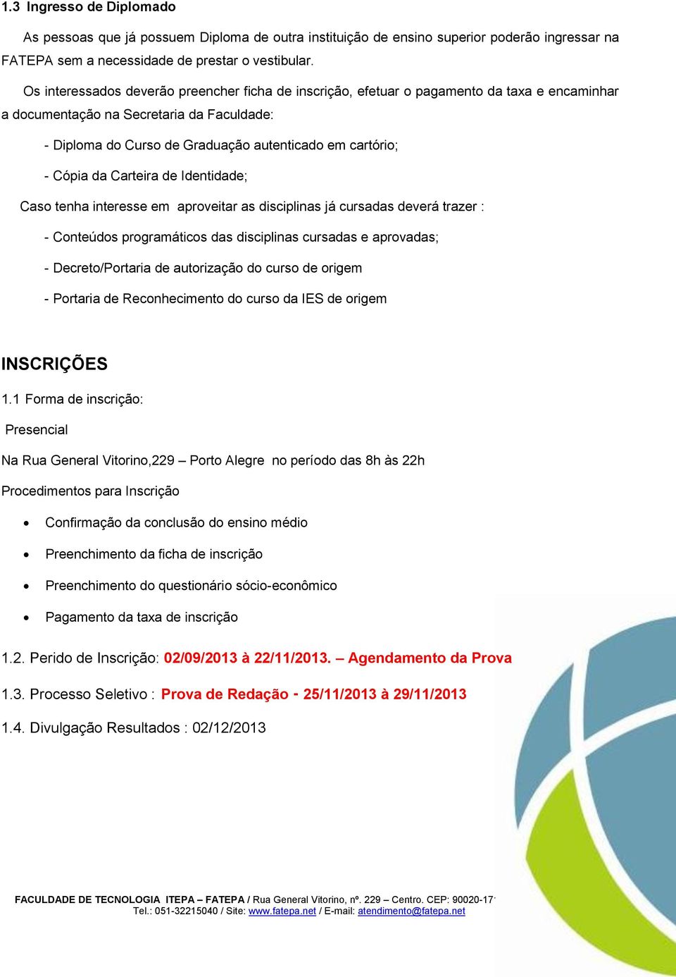 Cópia da Carteira de Identidade; Caso tenha interesse em aproveitar as disciplinas já cursadas deverá trazer : - Conteúdos programáticos das disciplinas cursadas e aprovadas; - Decreto/Portaria de