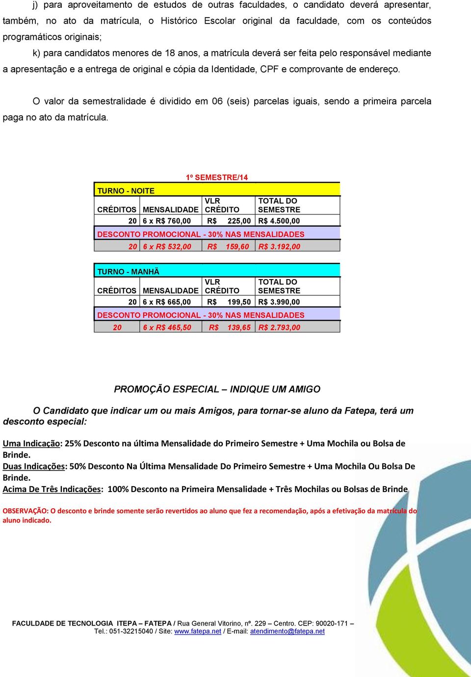 O valor da semestralidade é dividido em 06 (seis) parcelas iguais, sendo a primeira parcela paga no ato da matrícula.