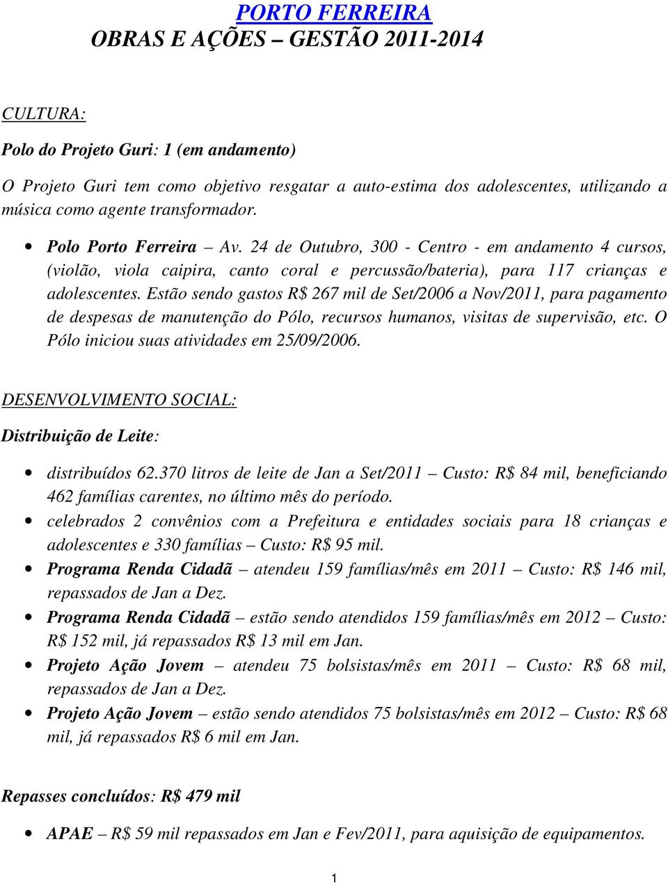 Estão sendo gastos R$ 267 mil de Set/2006 a Nov/2011, para pagamento de despesas de manutenção do Pólo, recursos humanos, visitas de supervisão, etc. O Pólo iniciou suas atividades em 25/09/2006.