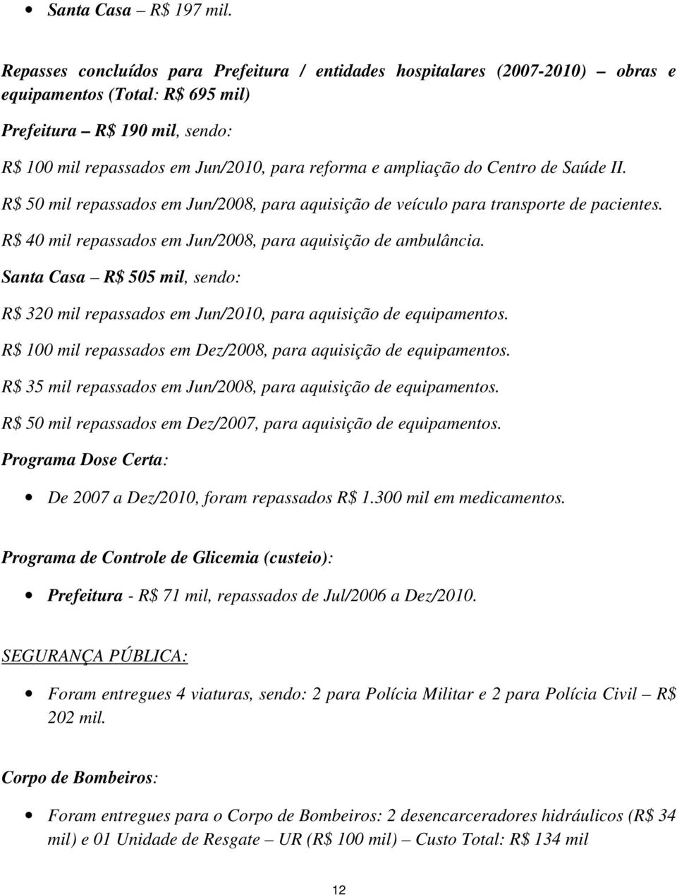 ampliação do Centro de Saúde II. R$ 50 mil repassados em Jun/2008, para aquisição de veículo para transporte de pacientes. R$ 40 mil repassados em Jun/2008, para aquisição de ambulância.