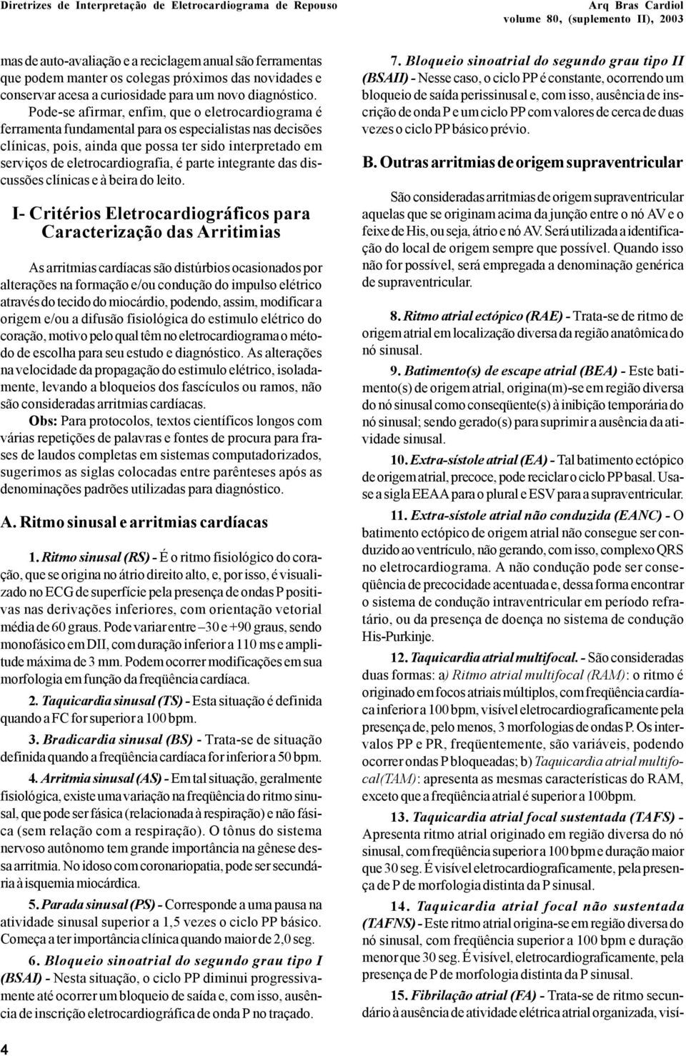 Pode-se afirmar, enfim, que o eletrocardiograma é ferramenta fundamental para os especialistas nas decisões clínicas, pois, ainda que possa ter sido interpretado em serviços de eletrocardiografia, é