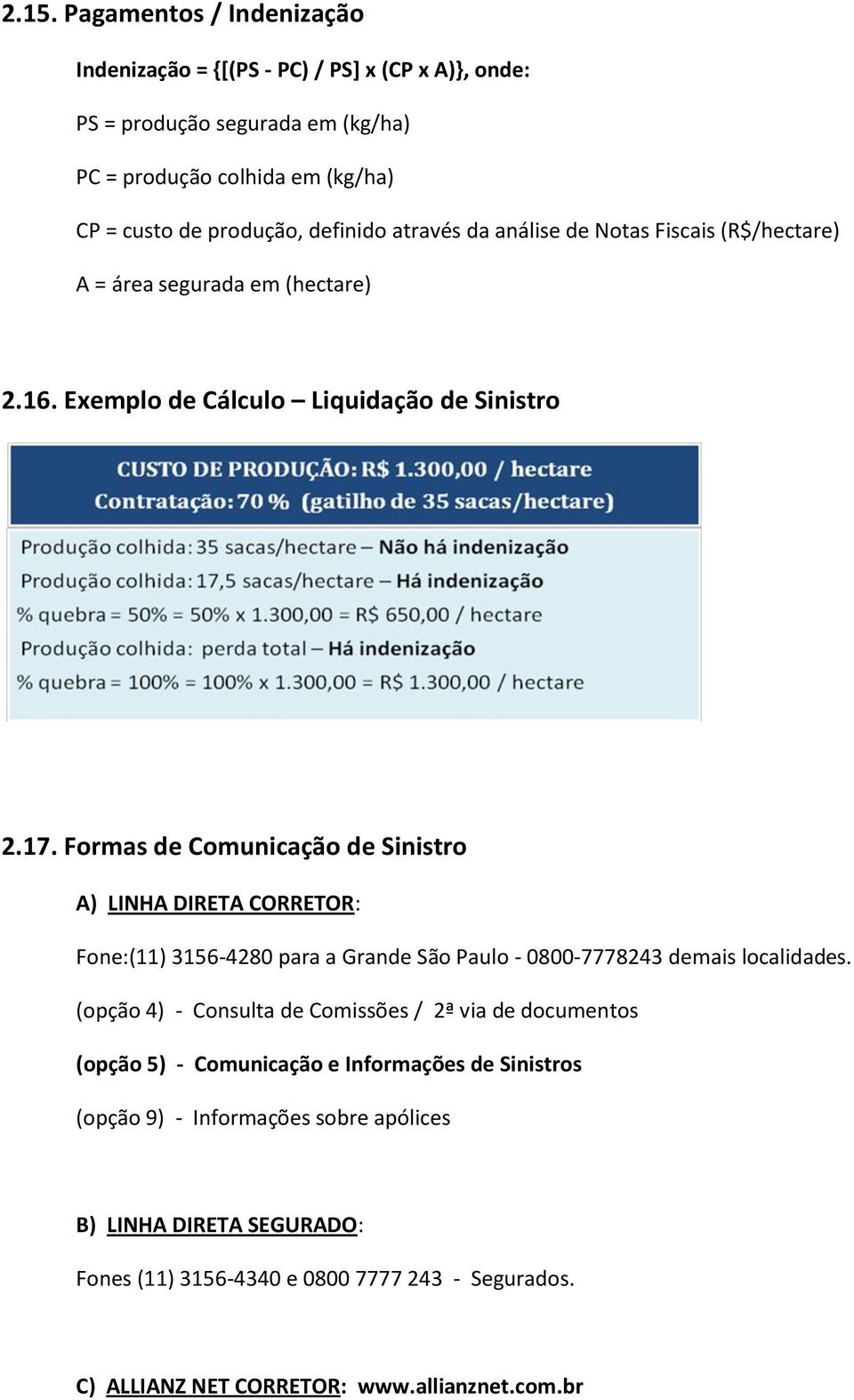 Formas de Comunicação de Sinistro A) LINHA DIRETA CORRETOR: Fone:(11) 3156-4280 para a Grande São Paulo - 0800-7778243 demais localidades.