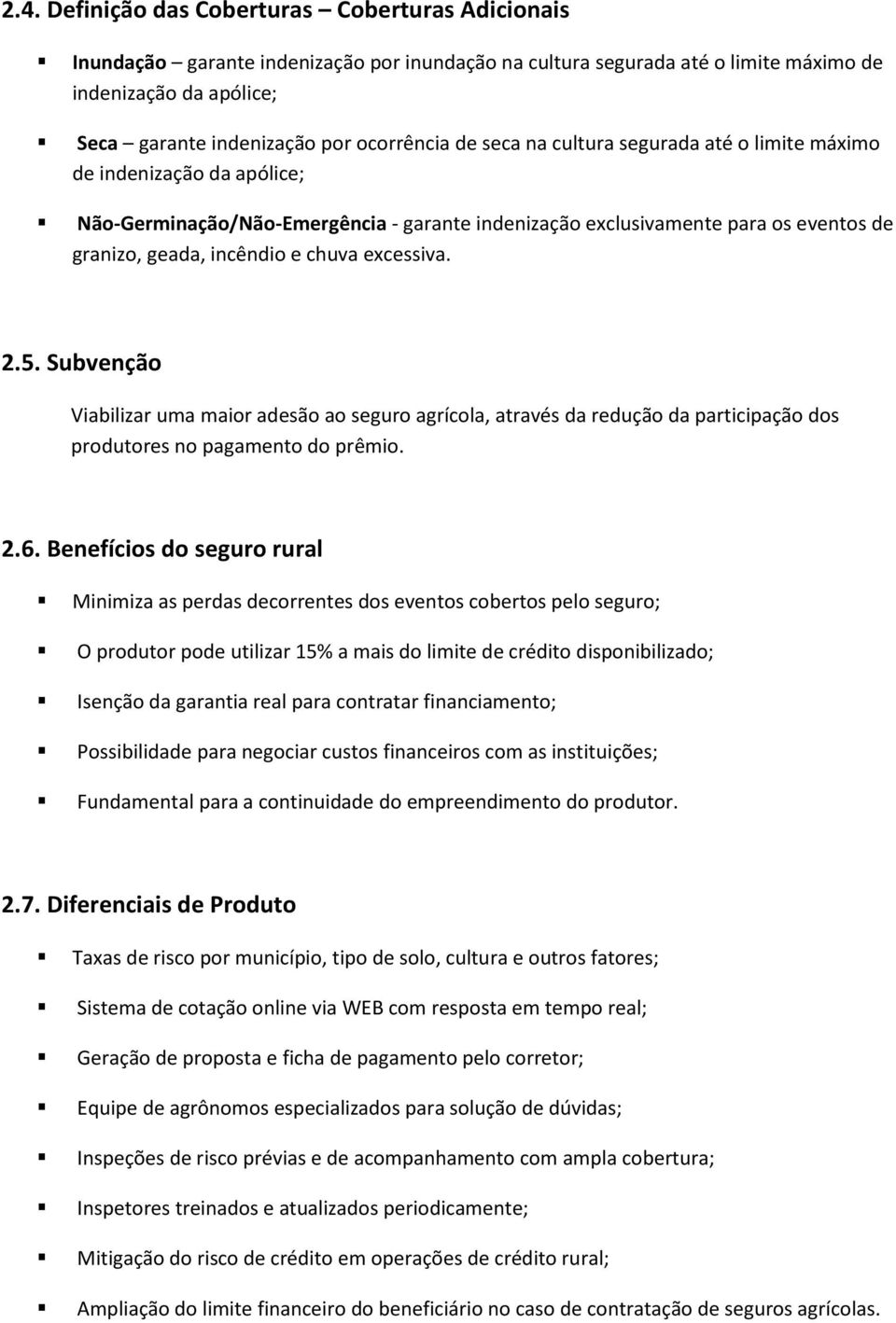 chuva excessiva. 2.5. Subvenção Viabilizar uma maior adesão ao seguro agrícola, através da redução da participação dos produtores no pagamento do prêmio. 2.6.