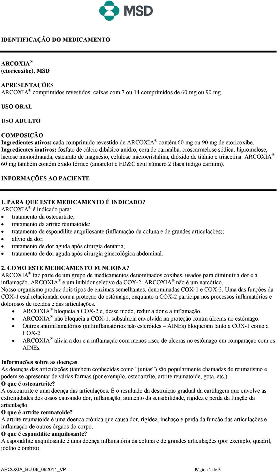 Ingredientes inativos: fosfato de cálcio dibásico anidro, cera de carnaúba, croscarmelose sódica, hipromelose, lactose monoidratada, estearato de magnésio, celulose microcristalina, dióxido de