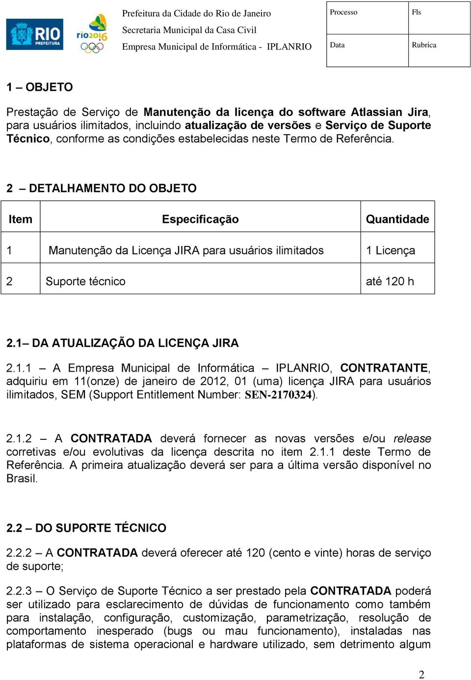 1 DA ATUALIZAÇÃO DA LICENÇA JIRA 2.1.1 A Empresa Municipal de Informática IPLANRIO, CONTRATANTE, adquiriu em 11(onze) de janeiro de 2012, 01 (uma) licença JIRA para usuários ilimitados, SEM (Support Entitlement Number: SEN-2170324).