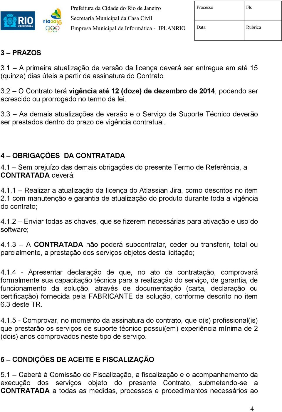 1 Sem prejuízo das demais obrigações do presente Termo de Referência, a CONTRATADA deverá: 4.1.1 Realizar a atualização da licença do Atlassian Jira, como descritos no item 2.