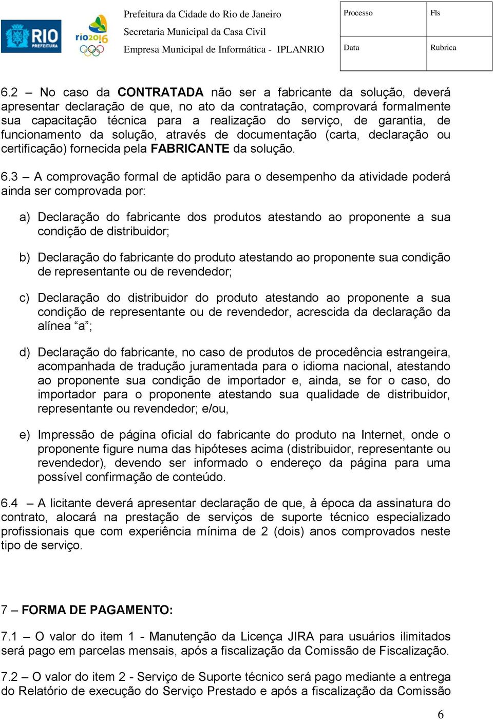 3 A comprovação formal de aptidão para o desempenho da atividade poderá ainda ser comprovada por: a) Declaração do fabricante dos produtos atestando ao proponente a sua condição de distribuidor; b)