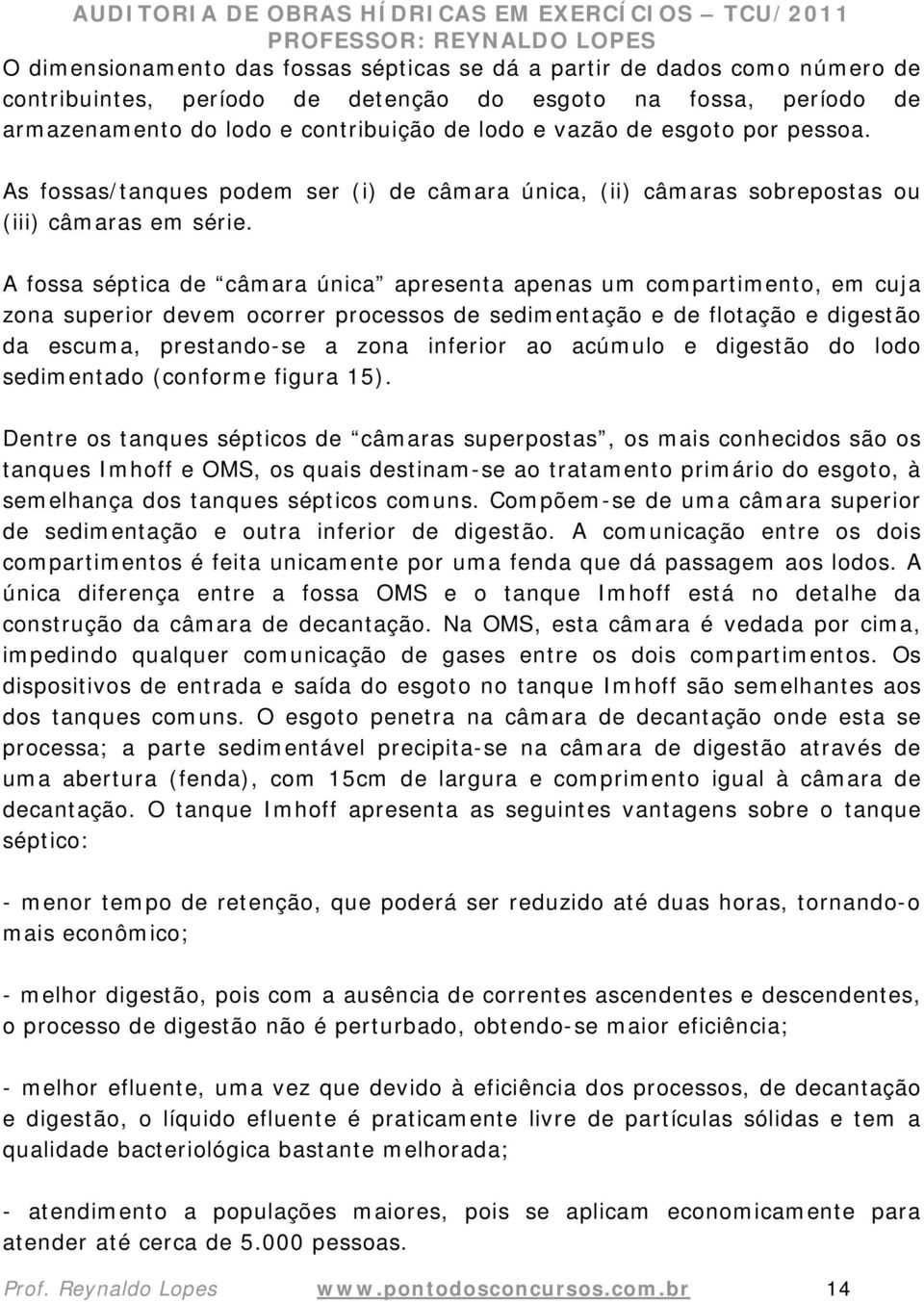 A fossa séptica de câmara única apresenta apenas um compartimento, em cuja zona superior devem ocorrer processos de sedimentação e de flotação e digestão da escuma, prestando-se a zona inferior ao