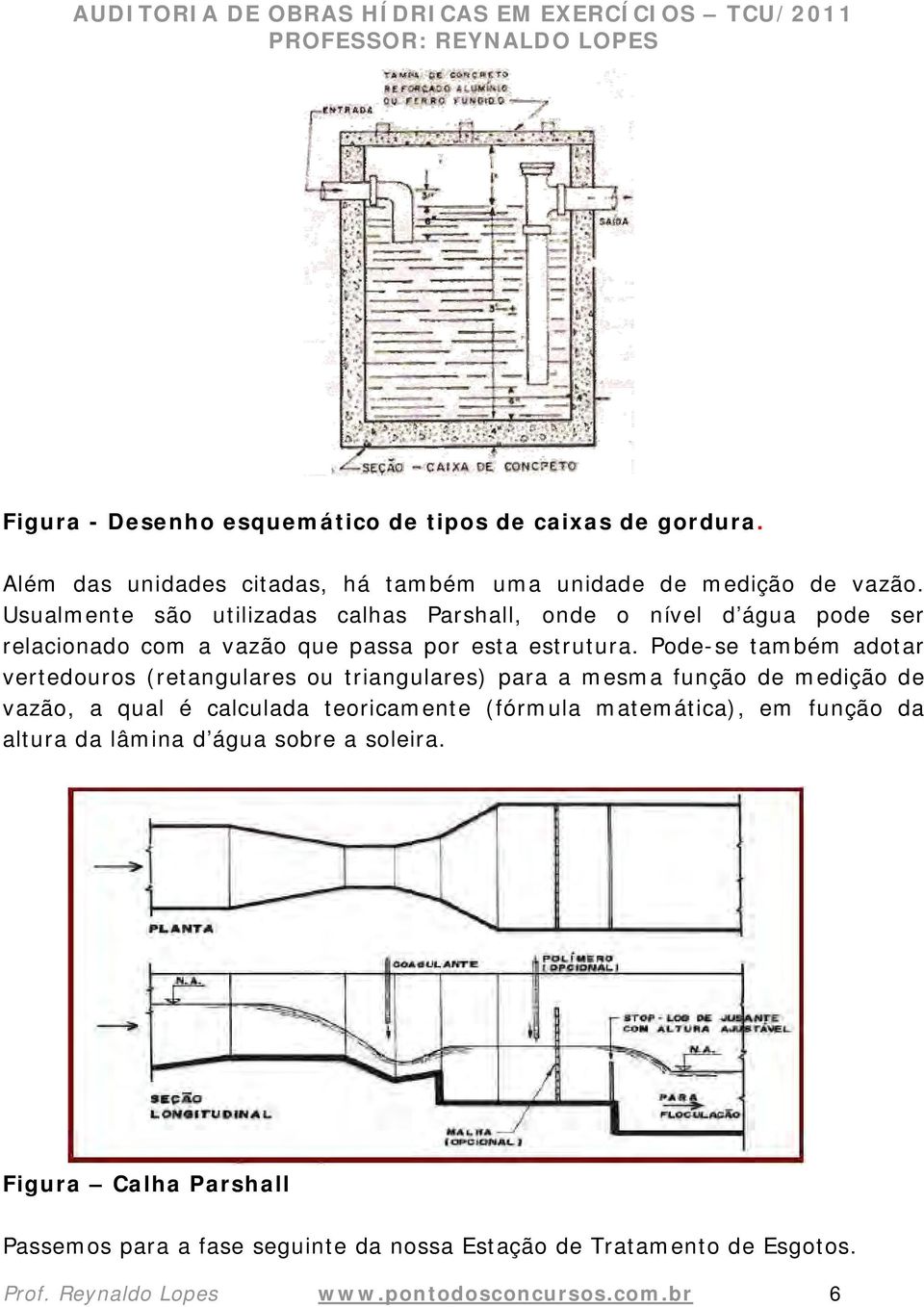 Pode-se também adotar vertedouros (retangulares ou triangulares) para a mesma função de medição de vazão, a qual é calculada teoricamente (fórmula