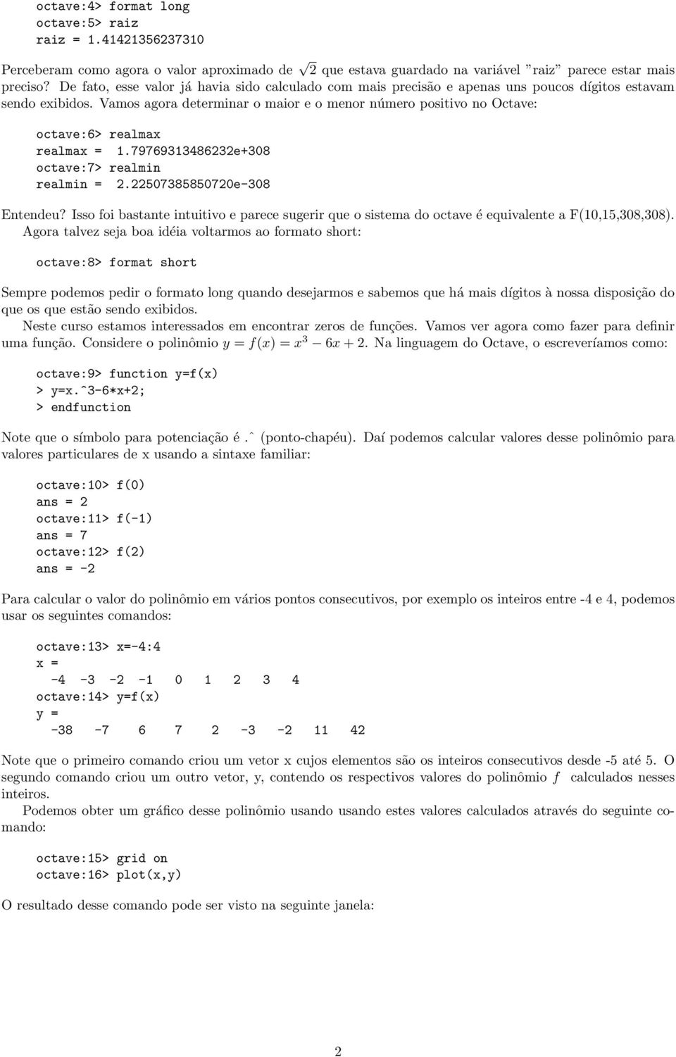 Vamos agora determinar o maior e o menor número positivo no Octave: octave:6> realmax realmax = 1.79769313486232e+308 octave:7> realmin realmin = 2.22507385850720e-308 Entendeu?