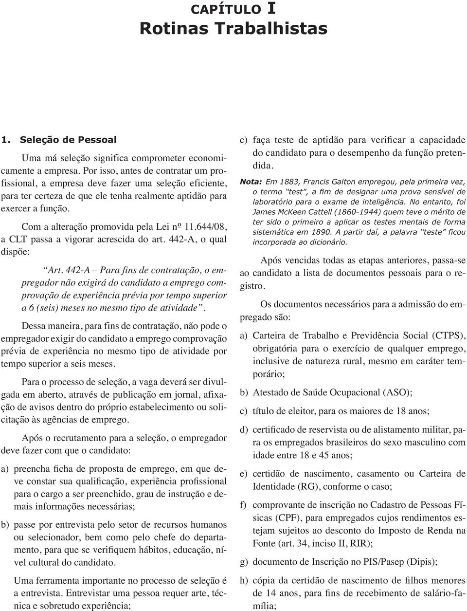 Com a alteração promovida pela Lei nº 11.644/08, a CLT passa a vigorar acrescida do art. 442-A, o qual dispõe: Art.