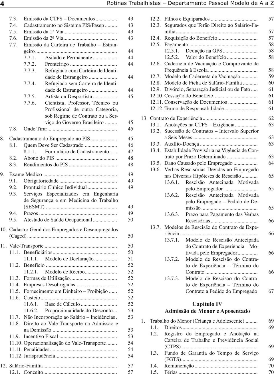 .. 44 7.7.5. Artista ou Desportista... 45 7.7.6. Cientista, Professor, Técnico ou Profissional de outra Categoria, sob Regime de Contrato ou a Serviço do Governo Brasileiro... 45 7.8. Onde Tirar.