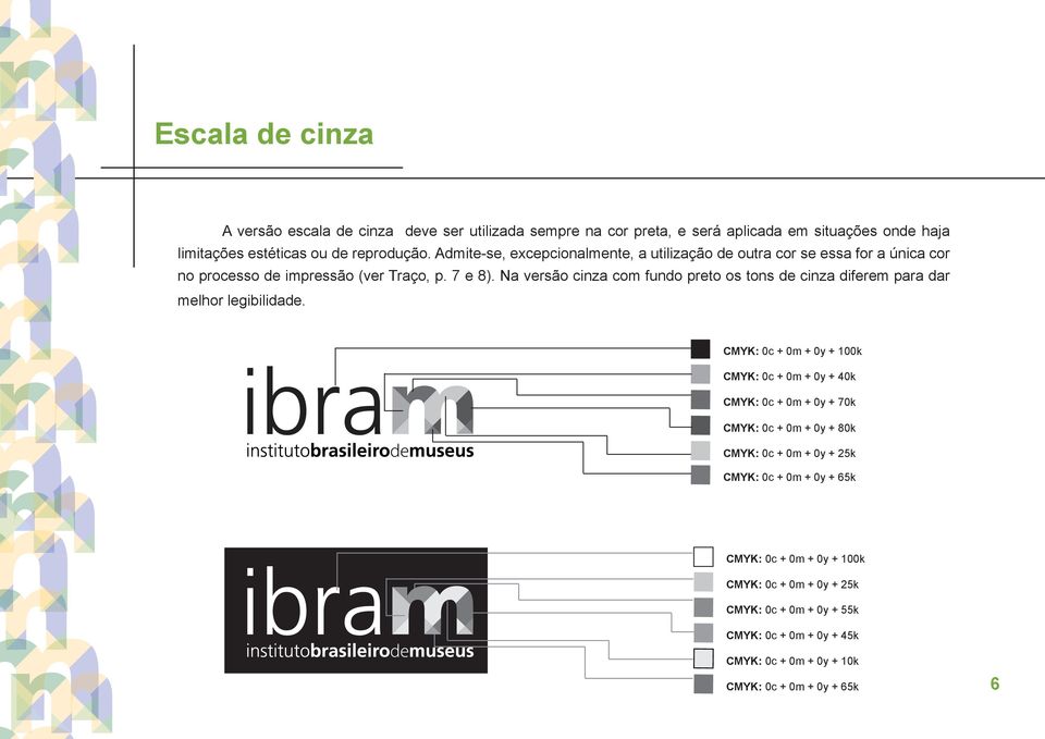 Na versão cinza com fundo preto os tons de cinza diferem para dar melhor legibilidade.