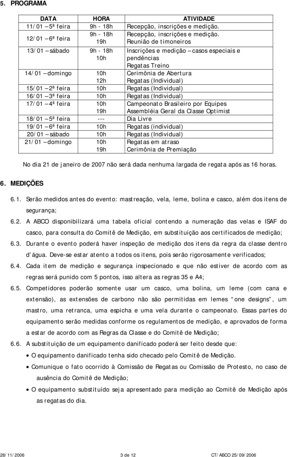 10h Regatas (Individual) 16/01 3ª feira 10h Regatas (Individual) 17/01 4ª feira 10h 19h 18/01 5ª feira --- Dia Livre 19/01 6ª feira 10h Regatas (individual) 20/01 sábado 10h Regatas (Individual)