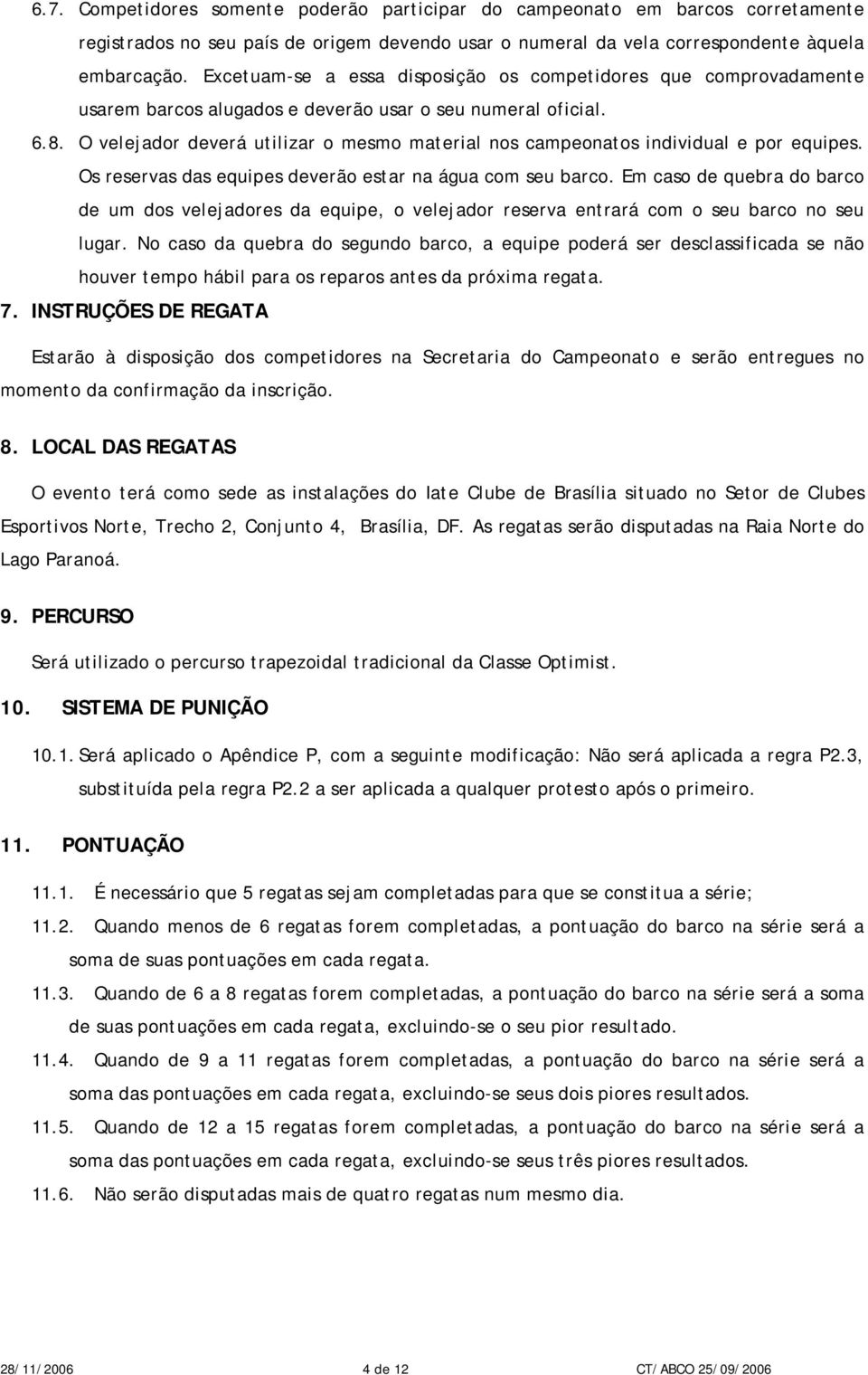 O velejador deverá utilizar o mesmo material nos campeonatos individual e por equipes. Os reservas das equipes deverão estar na água com seu barco.