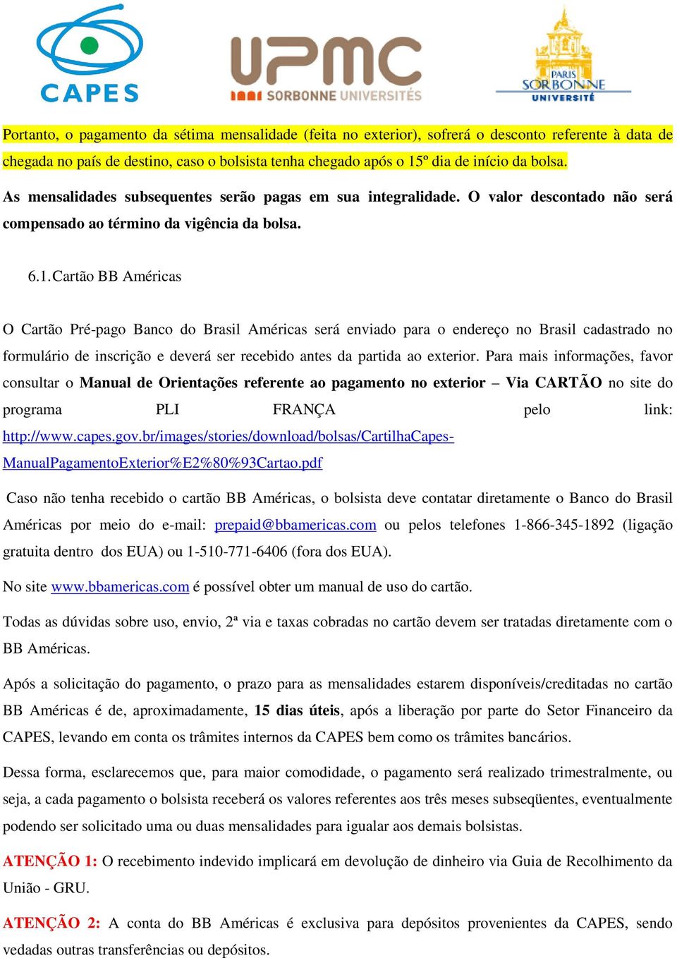 Cartão BB Américas O Cartão Pré-pago Banco do Brasil Américas será enviado para o endereço no Brasil cadastrado no formulário de inscrição e deverá ser recebido antes da partida ao exterior.