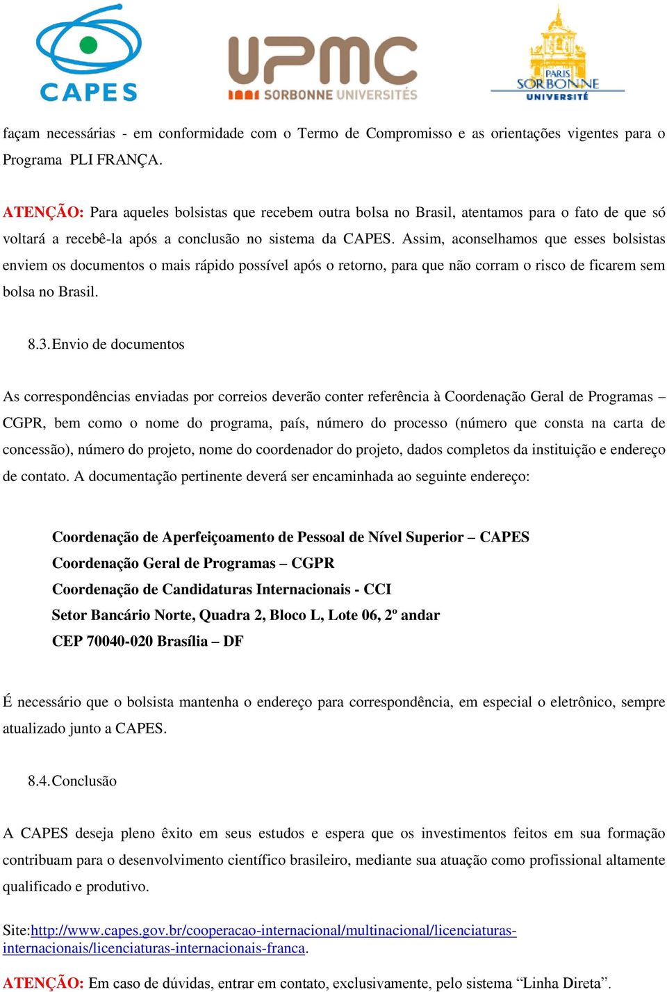 Assim, aconselhamos que esses bolsistas enviem os documentos o mais rápido possível após o retorno, para que não corram o risco de ficarem sem bolsa no Brasil. 8.3.