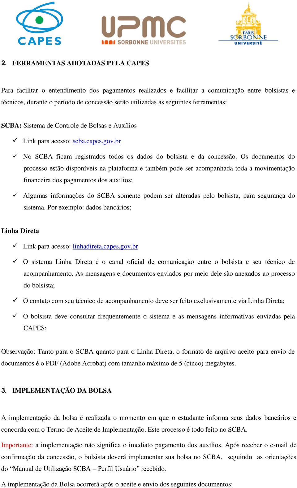 Os documentos do processo estão disponíveis na plataforma e também pode ser acompanhada toda a movimentação financeira dos pagamentos dos auxílios; Algumas informações do SCBA somente podem ser