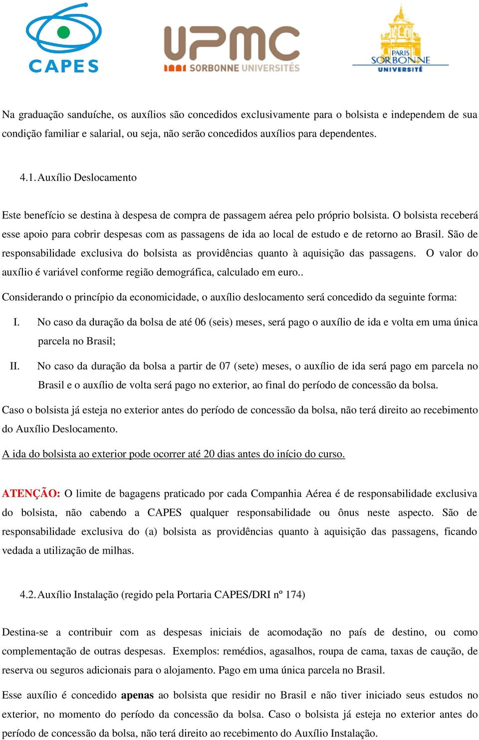 O bolsista receberá esse apoio para cobrir despesas com as passagens de ida ao local de estudo e de retorno ao Brasil.