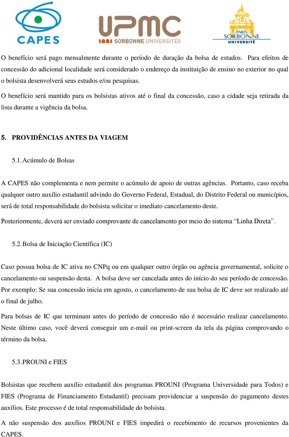 O benefício será mantido para os bolsistas ativos até o final da concessão, caso a cidade seja retirada da lista durante a vigência da bolsa. 5. PROVIDÊNCIAS ANTES DA VIAGEM 5.1.