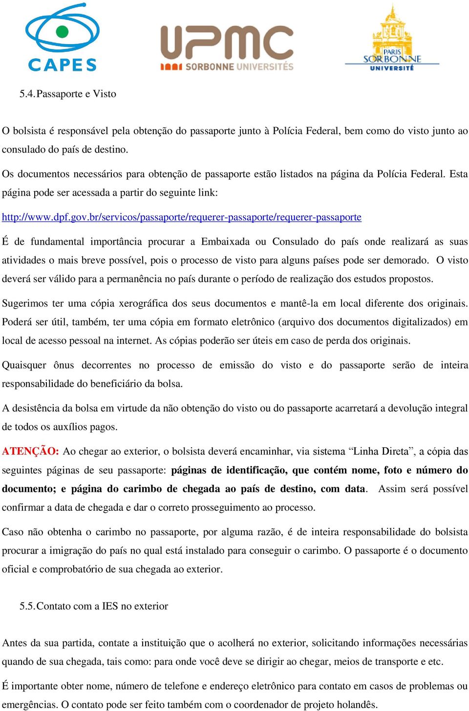 br/servicos/passaporte/requerer-passaporte/requerer-passaporte É de fundamental importância procurar a Embaixada ou Consulado do país onde realizará as suas atividades o mais breve possível, pois o