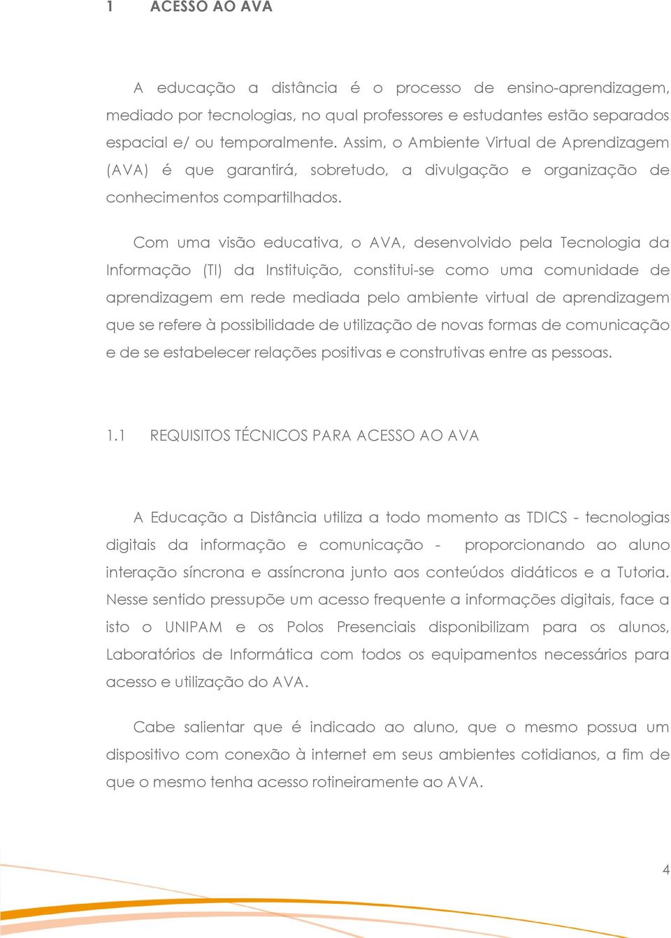 Com uma visão educativa, o AVA, desenvolvido pela Tecnologia da Informação (TI) da Instituição, constitui-se como uma comunidade de aprendizagem em rede mediada pelo ambiente virtual de aprendizagem