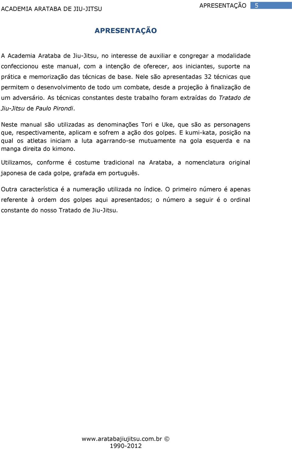 As técnicas constantes deste trabalho foram extraídas do Tratado de Jiu-Jitsu de Paulo Pirondi.