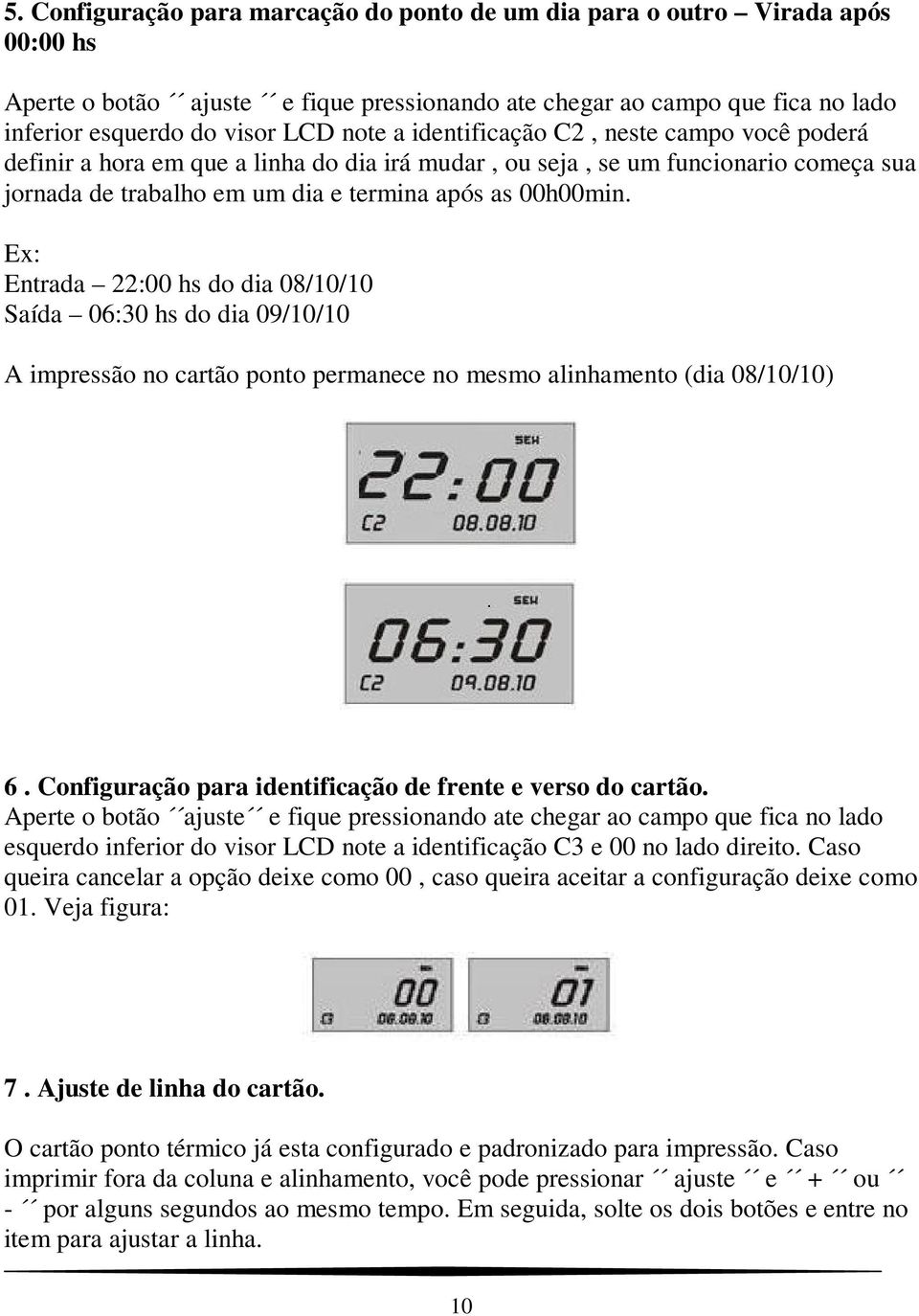 Ex: Entrada 22:00 hs do dia 08/10/10 Saída 06:30 hs do dia 09/10/10 A impressão no cartão ponto permanece no mesmo alinhamento (dia 08/10/10) 6.