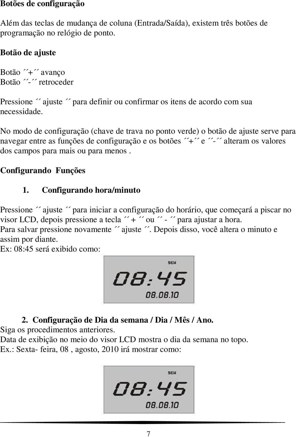 No modo de configuração (chave de trava no ponto verde) o botão de ajuste serve para navegar entre as funções de configuração e os botões + e - alteram os valores dos campos para mais ou para menos.