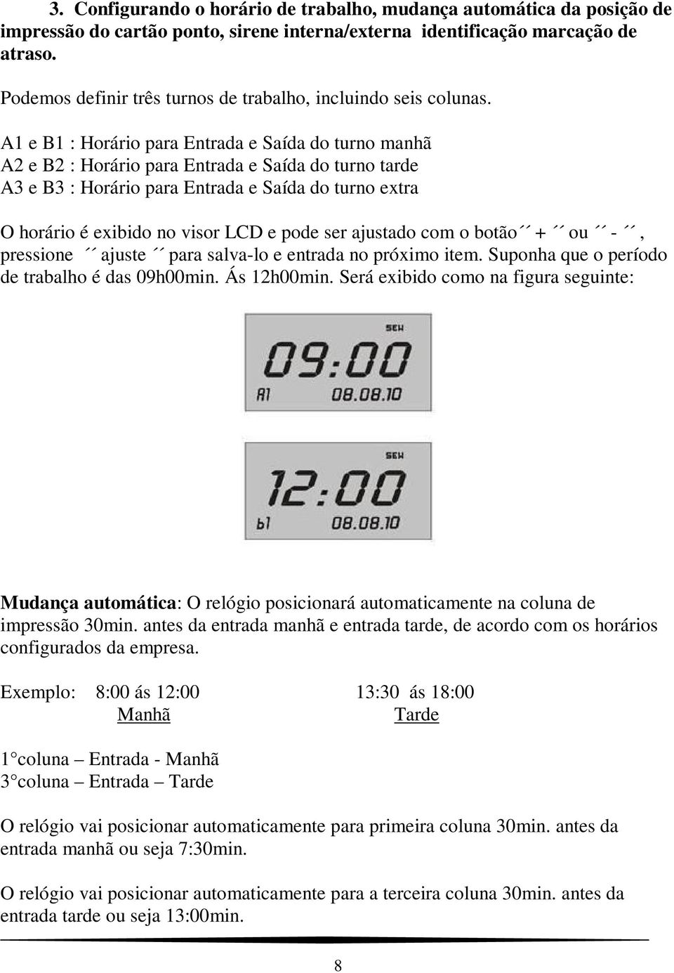 A1 e B1 : Horário para Entrada e Saída do turno manhã A2 e B2 : Horário para Entrada e Saída do turno tarde A3 e B3 : Horário para Entrada e Saída do turno extra O horário é exibido no visor LCD e