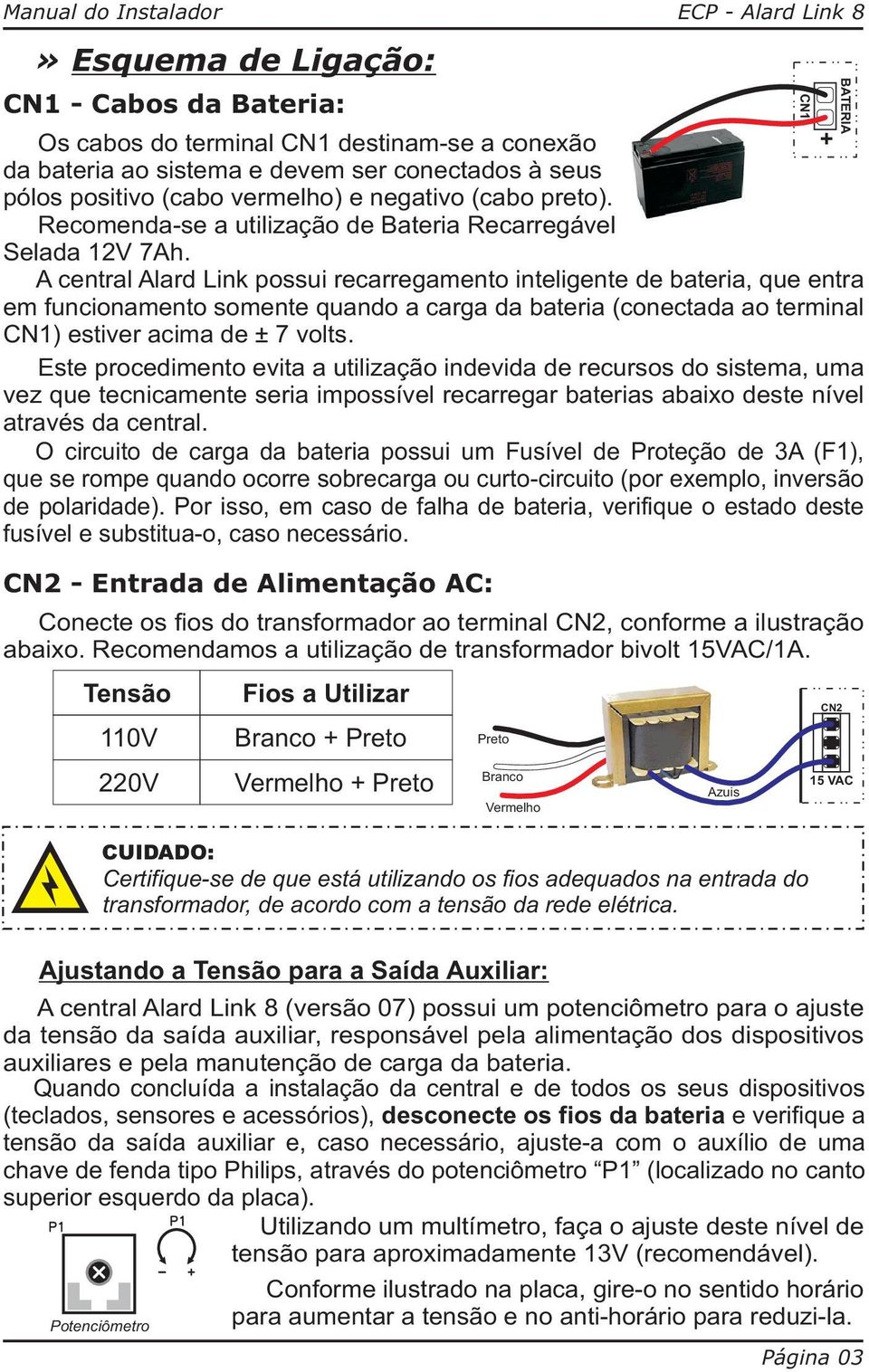 A central Alard Link possui recarregamento inteligente de bateria, que entra em funcionamento somente quando a carga da bateria (conectada ao terminal CN1) estiver acima de ± 7 volts.