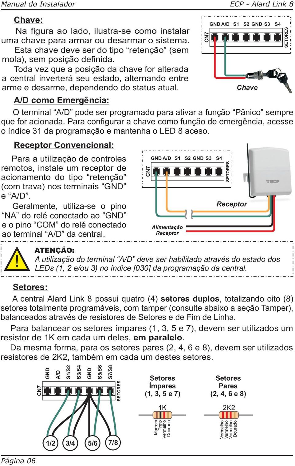 CN7 GND A/D S1 S2 GND S S4 Chave A/D como Emergência: O terminal A/D pode ser programado para ativar a função Pânico sempre que for acionada.