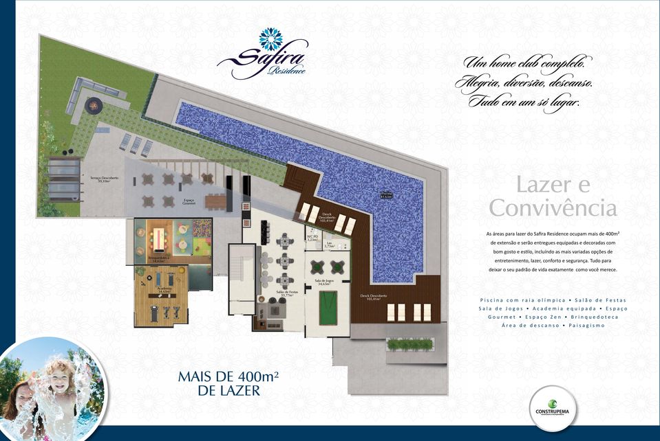 3,73m² As áreas para lazer do Safira Residence ocupam mais de 400m² de extensão e serão entregues equipadas e decoradas com bom gosto e estilo, incluíndo as mais variadas opções de