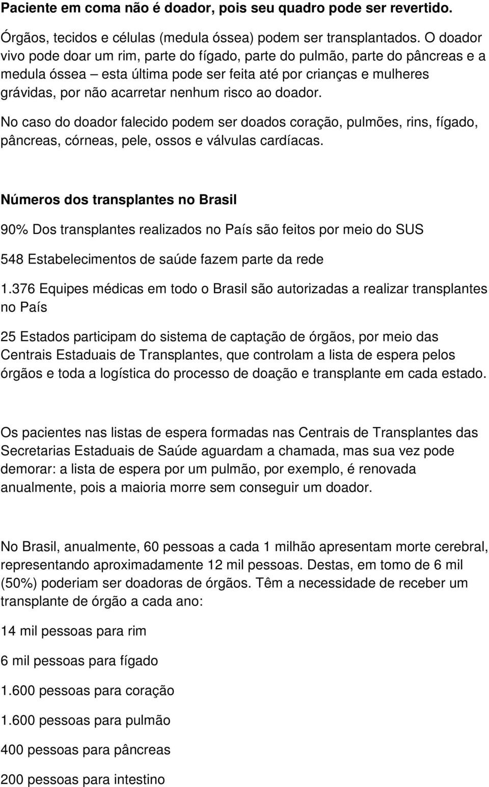 doador. No caso do doador falecido podem ser doados coração, pulmões, rins, fígado, pâncreas, córneas, pele, ossos e válvulas cardíacas.