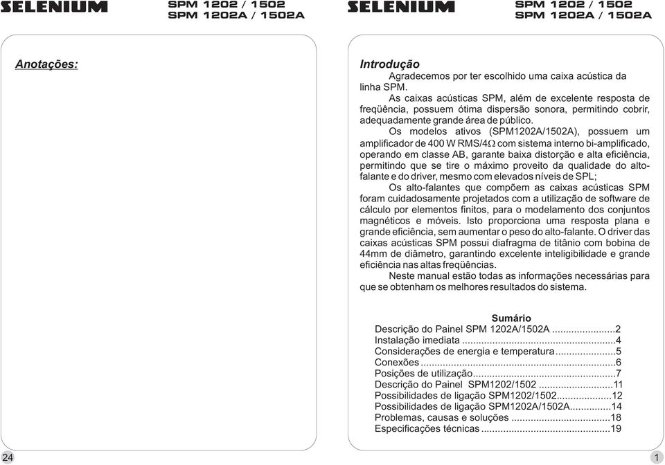 Os modelos ativos (SPM1202A/1502A), possuem um amplificador de 400 W RMS/4com sistema interno bi-amplificado, operando em classe AB, garante baixa distorção e alta eficiência, permitindo que se tire