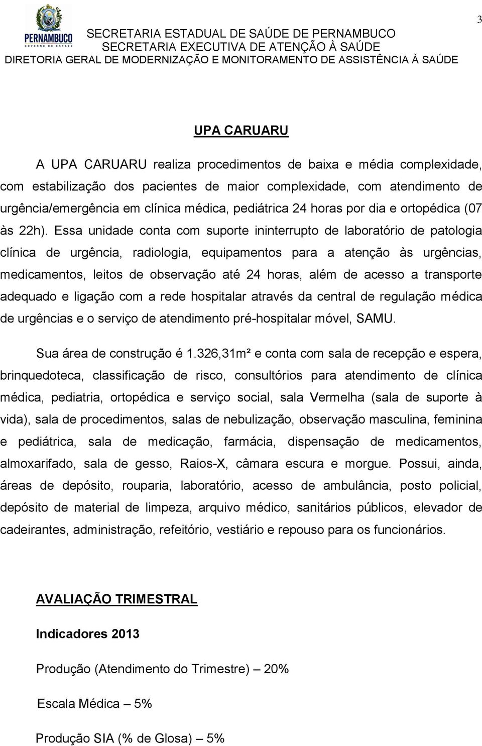 Essa unidade conta com suporte ininterrupto de laboratório de patologia clínica de urgência, radiologia, equipamentos para a atenção às urgências, medicamentos, leitos de observação até 24 horas,