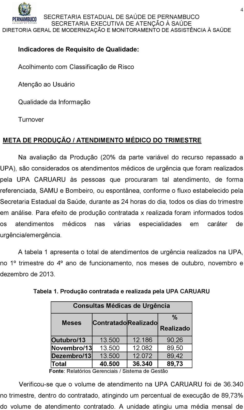 forma referenciada, SAMU e Bombeiro, ou espontânea, conforme o fluxo estabelecido pela Secretaria Estadual da Saúde, durante as 24 horas do dia, todos os dias do trimestre em análise.